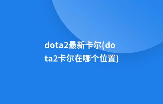 dota2最新卡尔(dota2卡尔在哪个位置)