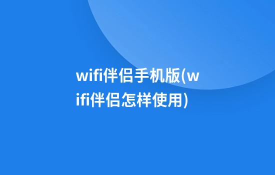 wifi伴侣手机版(wifi伴侣怎样使用)