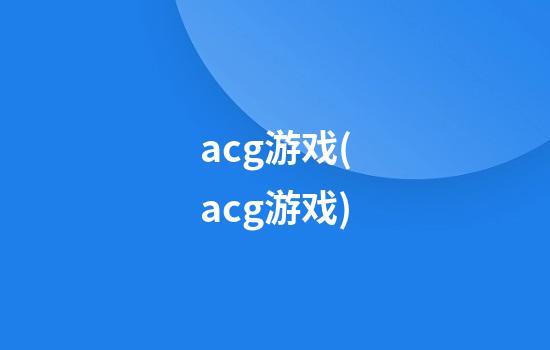 acg游戏(acg游戏)