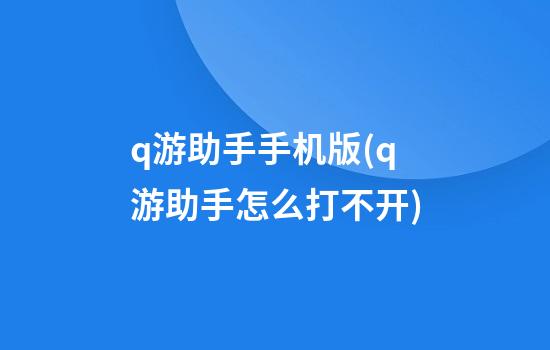 q游助手手机版(q游助手怎么打不开)