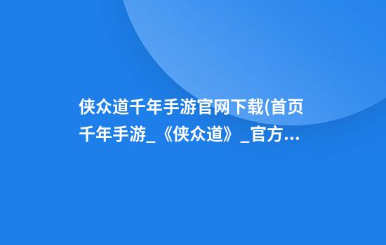 侠众道千年手游官网下载(首页 千年手游_《侠众道》_官方网站)