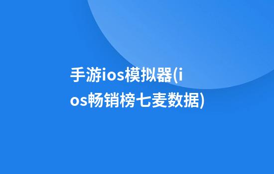 手游ios模拟器(ios畅销榜七麦数据)