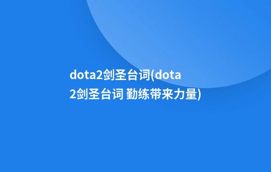 dota2剑圣台词(dota2剑圣台词 勤练带来力量)