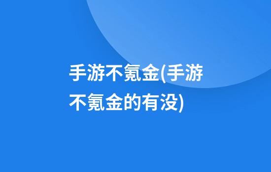 手游不氪金(手游不氪金的有没)