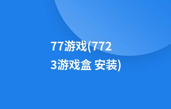 77游戏(7723游戏盒 安装)