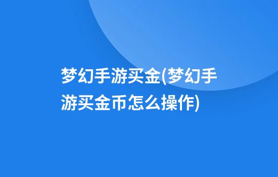 梦幻手游买金(梦幻手游买金币怎么操作)