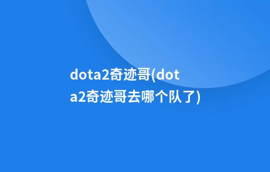 dota2奇迹哥(dota2奇迹哥去哪个队了)