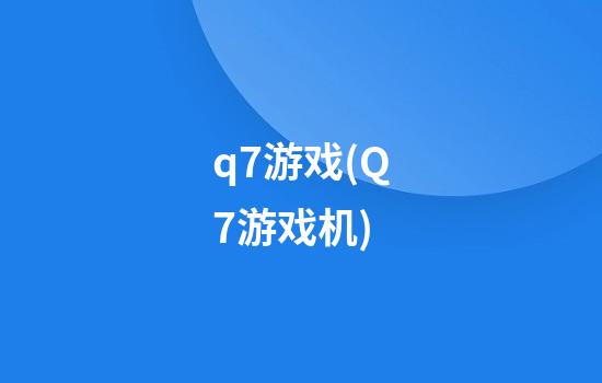 q7游戏(Q7游戏机)