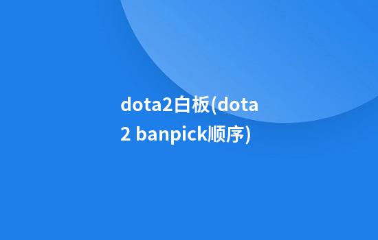 dota2白板(dota2 banpick顺序)