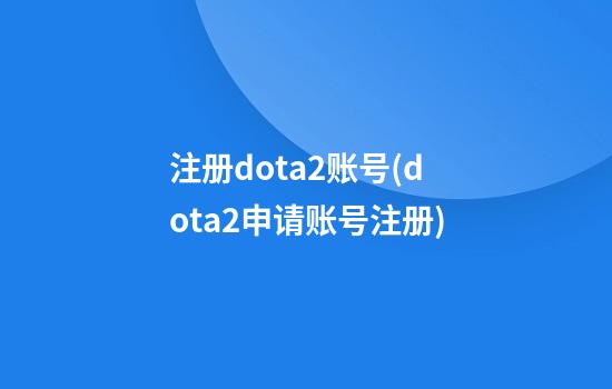 注册dota2账号(dota2申请账号注册)