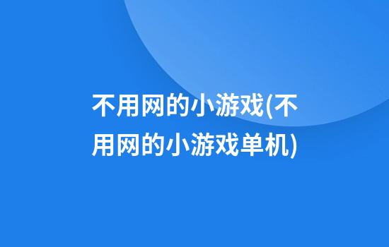 不用网的小游戏(不用网的小游戏单机)