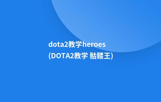 dota2教学heroes(DOTA2教学 骷髅王)