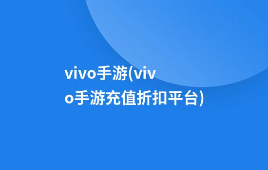 vivo手游(vivo手游充值折扣平台)