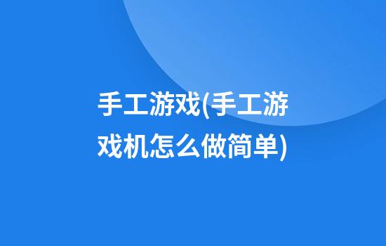 手工游戏(手工游戏机怎么做简单)