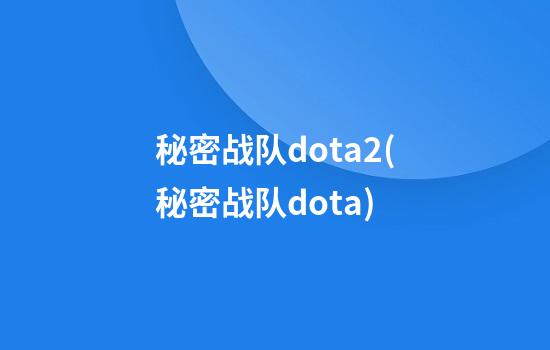 秘密战队dota2(秘密战队dota)