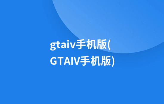 gtaiv手机版(GTAIV手机版)