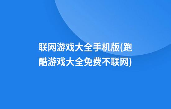 联网游戏大全手机版(跑酷游戏大全免费不联网)