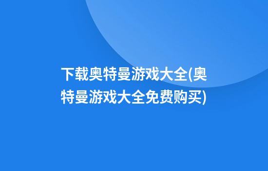 下载奥特曼游戏大全(奥特曼游戏大全免费购买)