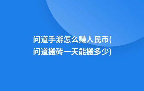 问道手游怎么赚人民币(问道搬砖一天能搬多少)