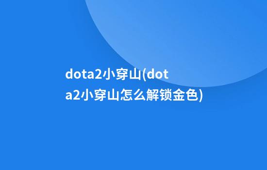 dota2小穿山(dota2小穿山怎么解锁金色)