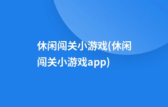 休闲闯关小游戏(休闲闯关小游戏app)