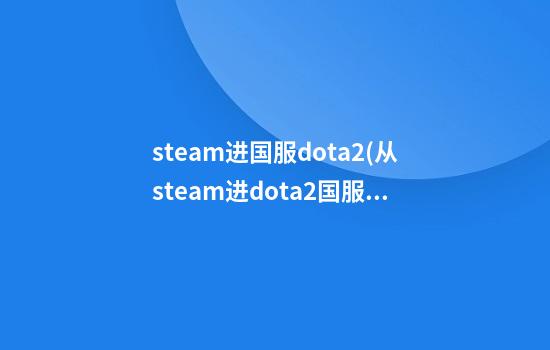 steam进国服dota2(从steam进dota2国服)