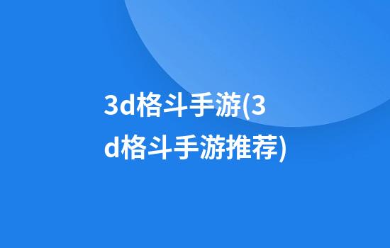 3d格斗手游(3d格斗手游推荐)