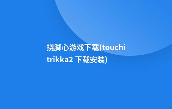 挠脚心游戏下载(touchitrikka2 下载安装)