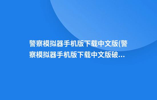 警察模拟器手机版下载中文版(警察模拟器手机版下载中文版破解版最新)