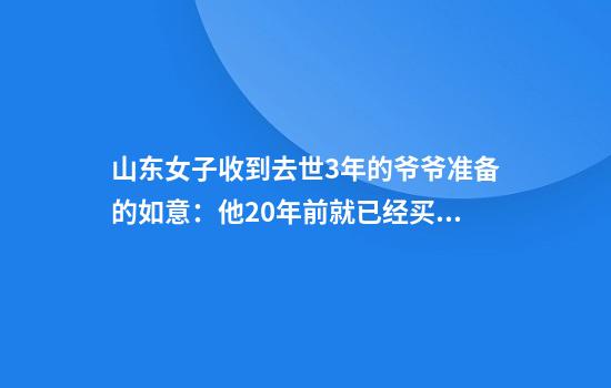 山东女子收到去世3年的爷爷准备的如意：他20年前就已经买好了，是结婚礼物