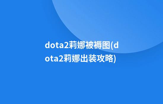 dota2莉娜被褥图(dota2莉娜出装攻略)