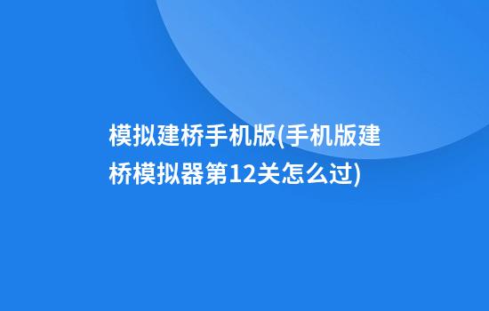 模拟建桥手机版(手机版建桥模拟器第12关怎么过?)