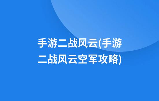 手游二战风云(手游二战风云空军攻略)