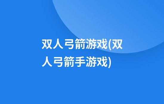 双人弓箭游戏(双人弓箭手游戏)