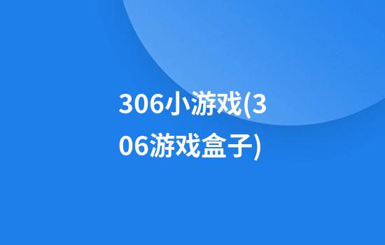 306小游戏(306游戏盒子)