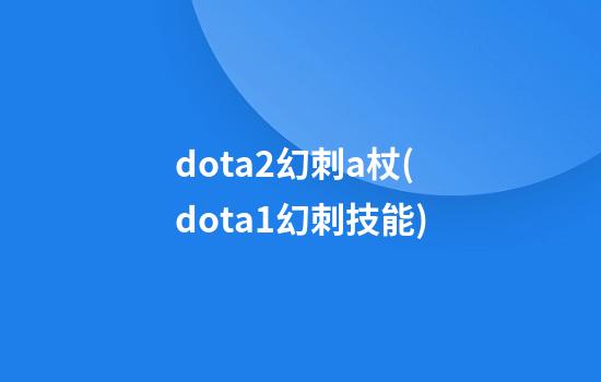 dota2幻刺a杖(dota1幻刺技能)