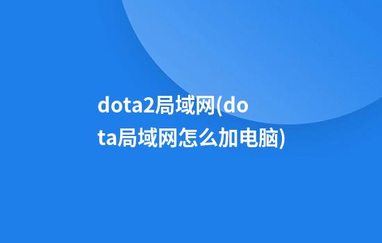 dota2局域网(dota局域网怎么加电脑)