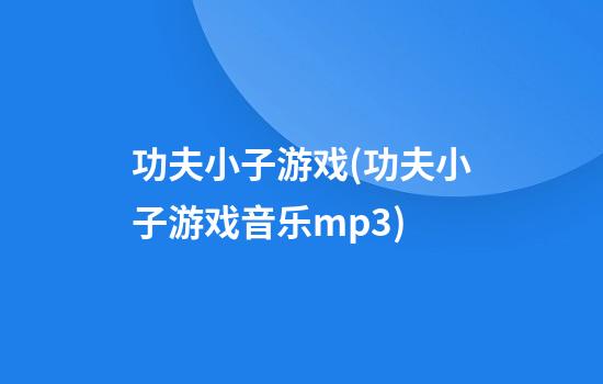 功夫小子游戏(功夫小子游戏音乐mp3)