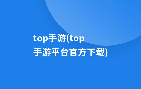 top手游(top手游平台官方下载)