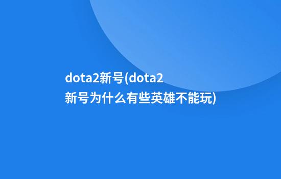 dota2新号(dota2新号为什么有些英雄不能玩)