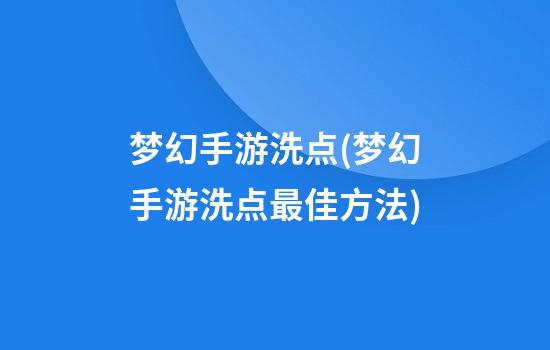 梦幻手游洗点(梦幻手游洗点最佳方法)