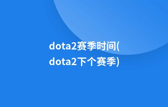 dota2赛季时间(dota2下个赛季)