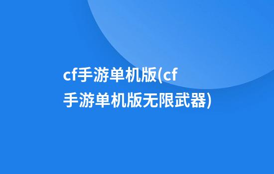 cf手游单机版(cf手游单机版无限武器)