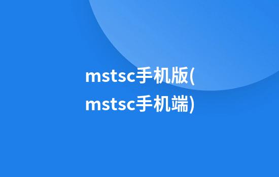 mstsc手机版(mstsc手机端)