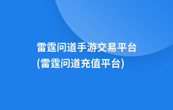 雷霆问道手游交易平台(雷霆问道充值平台)