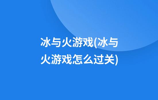 冰与火游戏(冰与火游戏怎么过关)