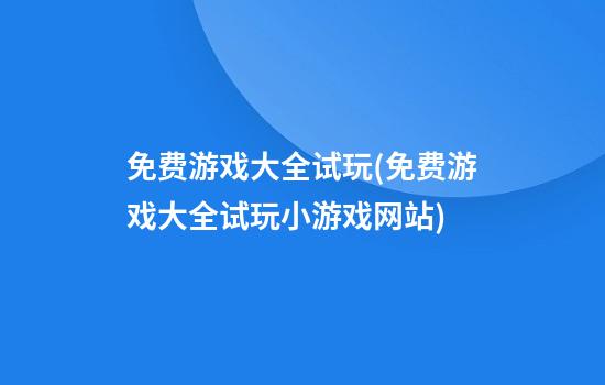 免费游戏大全试玩(免费游戏大全试玩小游戏网站)