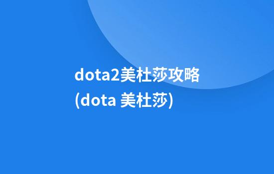 dota2美杜莎攻略(dota 美杜莎)