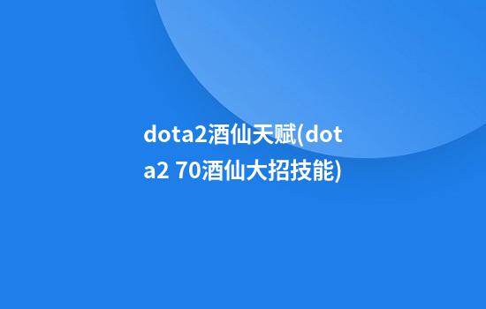 dota2酒仙天赋(dota2 7.0酒仙大招技能)