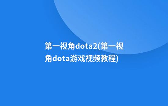 第一视角dota2(第一视角dota游戏视频教程)